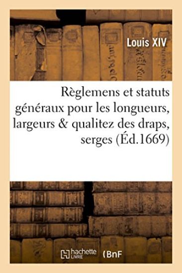R?glemens Et Statuts G?n?raux Pour Les Longueurs, Largeurs & Qualitez Des Draps, Serges