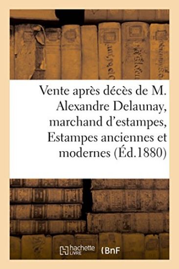 Vente Après Décès de M. Alexandre Delaunay, Marchand d'Estampes, Estampes Anciennes Et Modernes