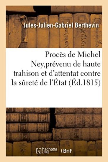 Procès de Michel Ney, Prévenu de Haute Trahison Et d'Attentat Contre La Sûreté de l'État
