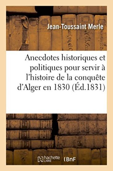 Anecdotes Historiques Et Politiques Pour Servir À l'Histoire de la Conquête d'Alger En 1830