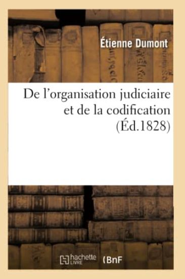 de l'Organisation Judiciaire Et de la Codification, Extraits de Divers Ouvrages de Jérémie Bentham