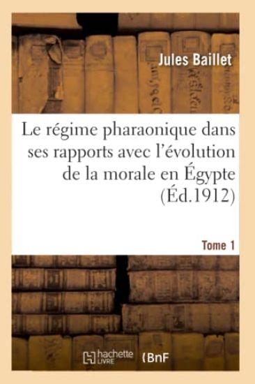 Le Régime Pharaonique Dans Ses Rapports Avec l'Évolution de la Morale En Égypte. Tome 1