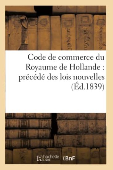Code de Commerce Du Royaume de Hollande: Précédé Des Lois Nouvelles Sur l'Organisation Judiciaire