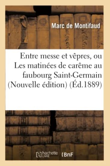 Entre Messe Et Vêpres, Ou Les Matinées de Carême Au Faubourg Saint-Germain Nouvelle Édition