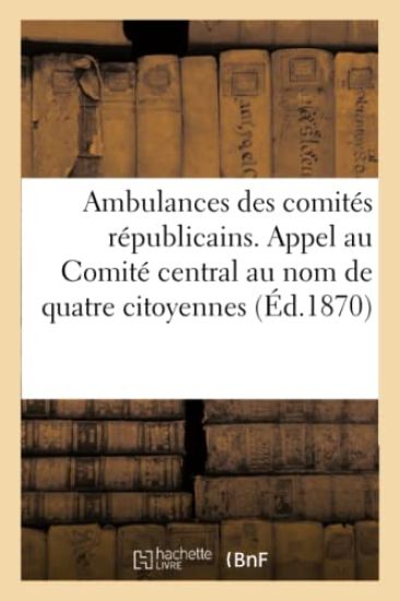 Ambulances Des Comités Républicains. Appel Au Comité Central Au Nom de Quatre Citoyennes
