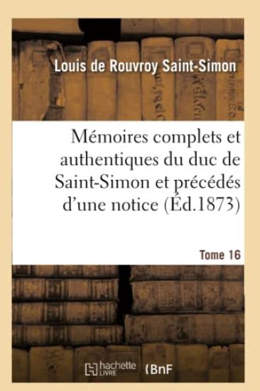 Mémoires Complets Et Authentiques Du Duc de Saint-Simon, Et Précédés d'Une Notice Tome 16