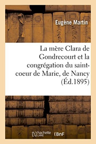 La Mère Clara de Gondrecourt Et La Congrégation Du Saint-Coeur de Marie, de Nancy