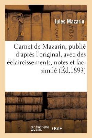 Carnet de Mazarin, Publié d'Après l'Original, Avec Des Éclaircissements, Notes Et Fac-Similé