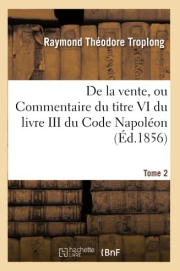 Droit Civil Expliqué. de la Vente, Ou Commentaire Du Titre VI Du Livre III Du Code Napoléon. Tome 2
