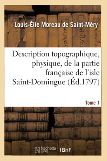 Description Topographique, Physique, de la Partie Française de l'Isle Saint-Domingue. Tome 1