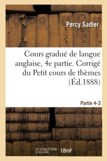 Cours Gradué de Langue Anglaise. Corrigé Du Petit Cours de Thèmes À l'Usage Des Classes Partie 4-3
