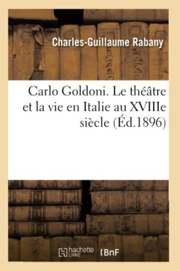 Carlo Goldoni. Le Théâtre Et La Vie En Italie Au Xviiie Siècle