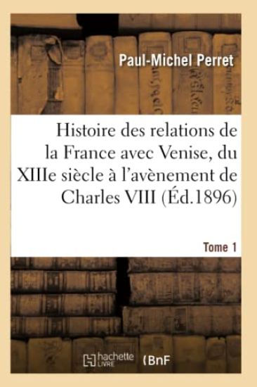 Histoire Des Relations de la France Avec Venise Du Xiiie Siècle À l'Avènement de Charles VIII Tome 1