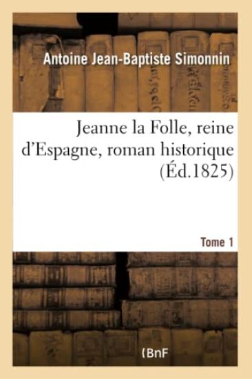 Jeanne La Folle, Reine d'Espagne, Roman Historique. Tome 1