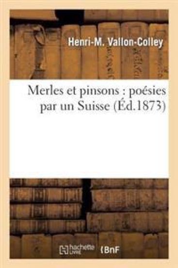 Merles Et Pinsons: Poésies Par Un Suisse