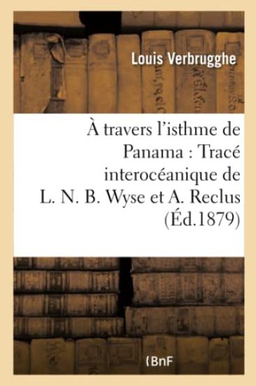 A Travers l'Isthme de Panama: Tracé Interocéanique de L. N. B. Wyse Et A. Reclus