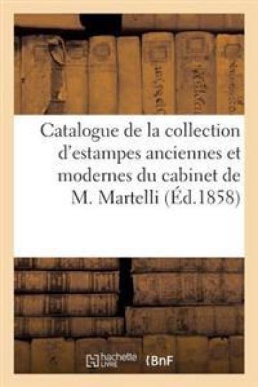 Catalogue de la Collection d'Estampes Anciennes Et Modernes Du Cabinet de M. Martelli, de Florence