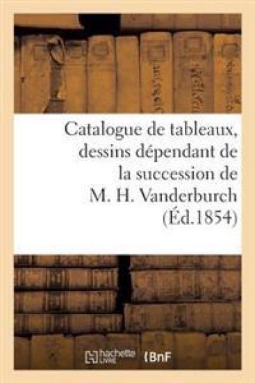 Catalogue de Tableaux, Dessins Dépendant de la Succession de M. H. Vanderburch