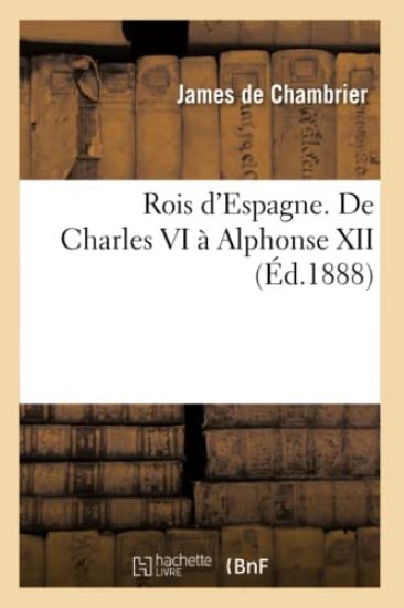 Rois d'Espagne. de Charles VI À Alphonse XII