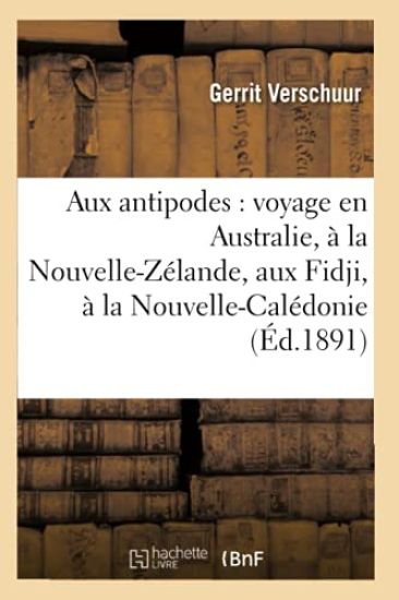 Aux Antipodes: Voyage En Australie, À La Nouvelle-Zélande, Aux Fidji, À La Nouvelle-Calédonie
