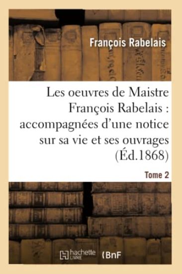 Les Oeuvres de Maistre François Rabelais: Notice Sur Sa Vie Et Ses Ouvrages Tome 2