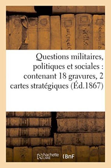 Questions Militaires, Politiques Et Sociales: Contenant 18 Gravures, 2 Cartes Stratégiques Et Plan