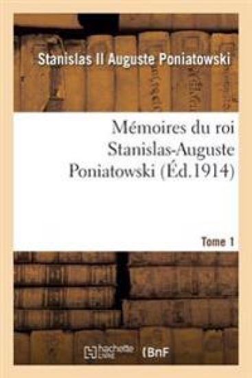 Mémoires Du Roi Stanislas-Auguste Poniatowski. Tome 1