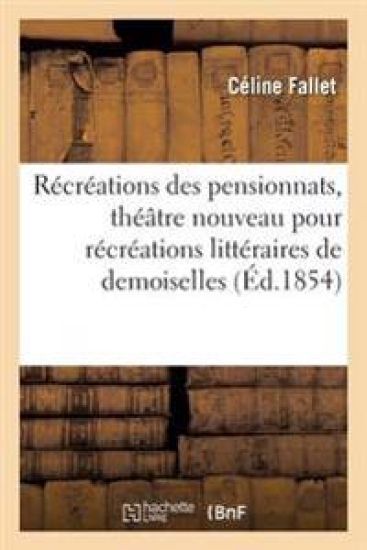 Récréations Des Pensionnats, Théâtre Nouveau Composé Pour Récréations Littéraires de Demoiselles