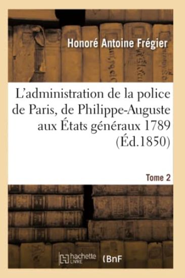 L'Administration de la Police de Paris, de Philippe-Auguste Aux États Généraux 1789 Tome 2