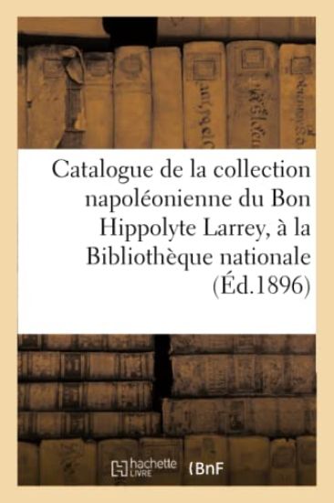 Catalogue de la Collection Napoléonienne Du Bon Hippolyte Larrey Donnée À La Bibliothèque Nationale