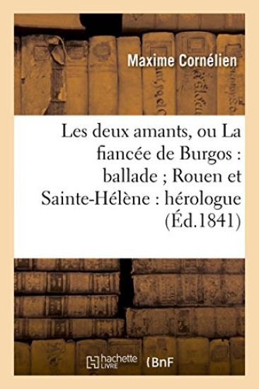 Les Deux Amants, Ou La Fiancée de Burgos: Ballade, Rouen Et Sainte-Hélène: Hérologue