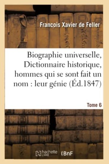 Biographie Universelle, Dictionnaire Historique, Hommes Qui Se Sont Fait Un Nom: Leur Génie Tome 6