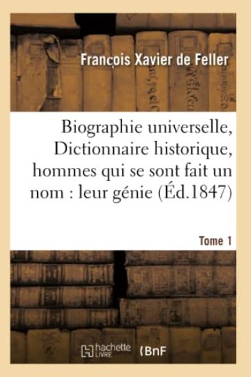 Biographie Universelle, Dictionnaire Historique, Hommes Qui Se Sont Fait Un Nom: Leur Génie Tome 1
