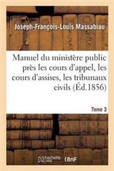 Manuel Du Ministère Public Près Les Cours d'Appel, Les Cours d'Assises, Les Tribunaux Civils Tome 3