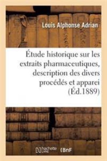Étude Historique Sur Les Extraits Pharmaceutiques, Description Des Divers Procédés Et Appareils