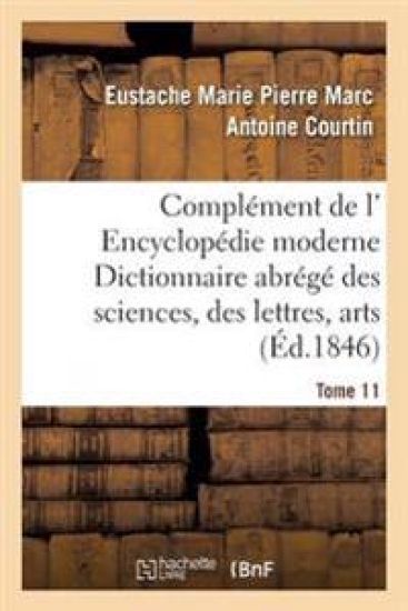 Complément de L' Encyclopédie Moderne Dictionnaire Abrégé Des Sciences, Des Lettres, Arts Tome 11