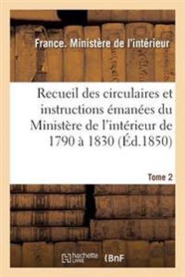 Recueil Des Circulaires Et Instructions Émanées Du Ministère de l'Intérieur de 1790 À 1830 Tome 2