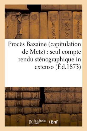 Procès Bazaine Capitulation de Metz: Seul Compte Rendu Sténographique in Extenso Des Séances