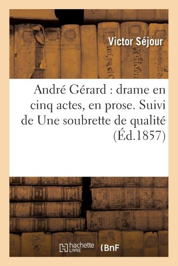 André Gérard: Drame En Cinq Actes, En Prose. Suivi de Une Soubrette de Qualité Comédie-Vaudeville