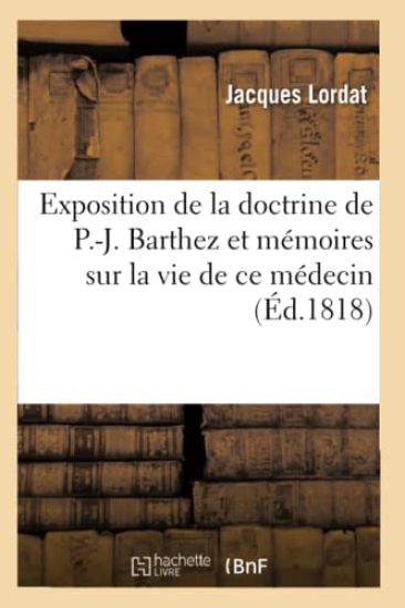 Exposition de la Doctrine de P.-J. Barthez Et Mémoires Sur La Vie de CE Médecin