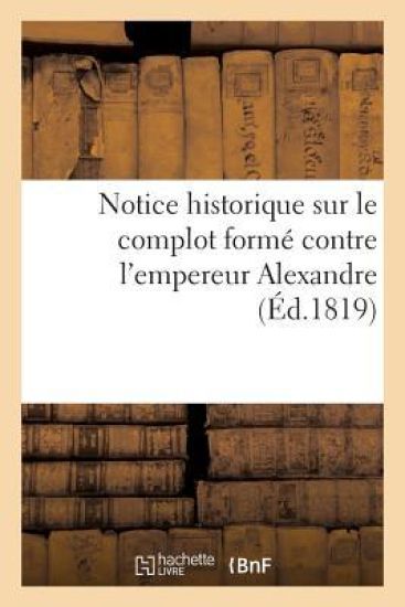 Notice Historique Sur Le Complot Formé Contre l'Empereur Alexandre