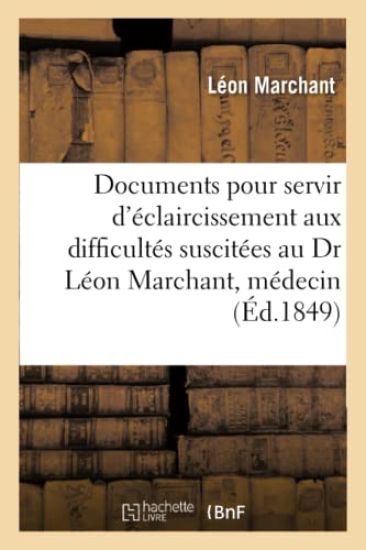 Documents Pour Servir d'Éclaircissement Aux Difficultés Suscitées Au Dr Léon Marchant, Médecin