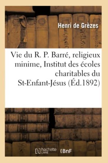 Vie Du R. P. Barré, Religieux Minime, Fondateur de l'Institut Des Écoles Du St-Enfant-Jésus