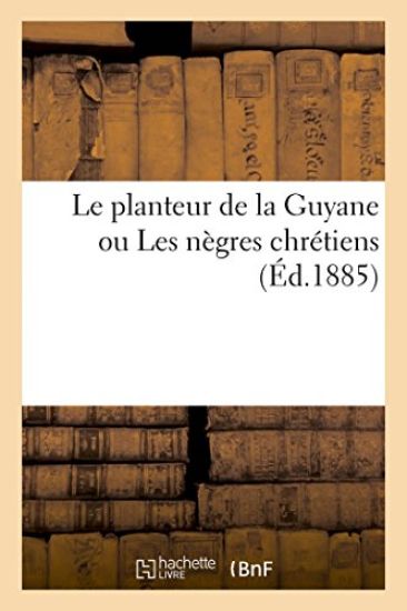 Le Planteur de la Guyane Ou Les Nègres Chrétiens