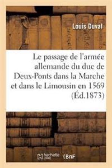 Le Passage de l'Armée Allemande Du Duc de Deux-Ponts Dans La Marche Et Dans Le Limousin En 1569