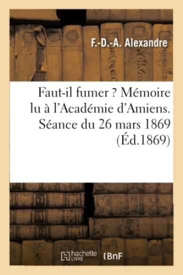 Faut-Il Fumer ? Mémoire Lu À l'Académie d'Amiens. Séance Du 26 Mars 1869