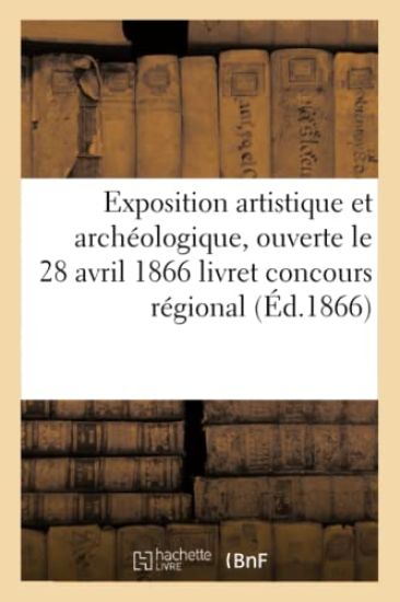Exposition Artistique Et Archéologique, Ouverte Le 28 Avril 1866: Livret: Concours Régional