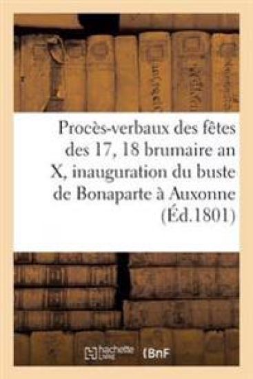 Procès-Verbaux Des Fêtes Des 17 Et 18 Brumaire an X, Et Inauguration Du Buste de Bonaparte À Auxonne