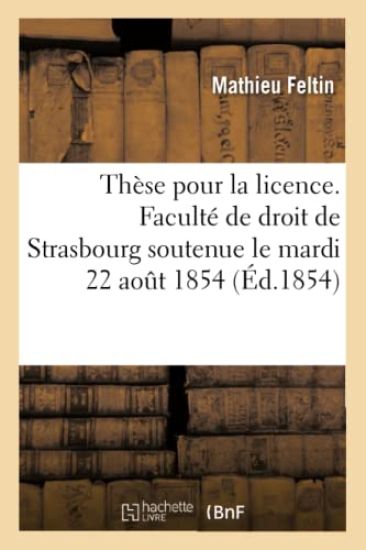 Thèse Pour La Licence. Faculté de Droit de Strasbourg Soutenue Le Mardi 22 Aout 1854