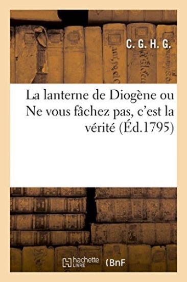 La Lanterne de Diogène Ou Ne Vous Fâchez Pas, c'Est La Vérité